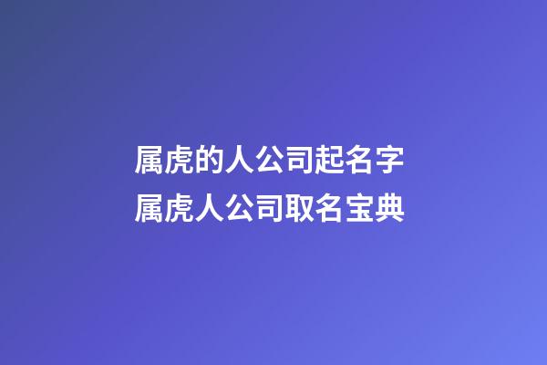 属虎的人公司起名字 属虎人公司取名宝典-第1张-公司起名-玄机派